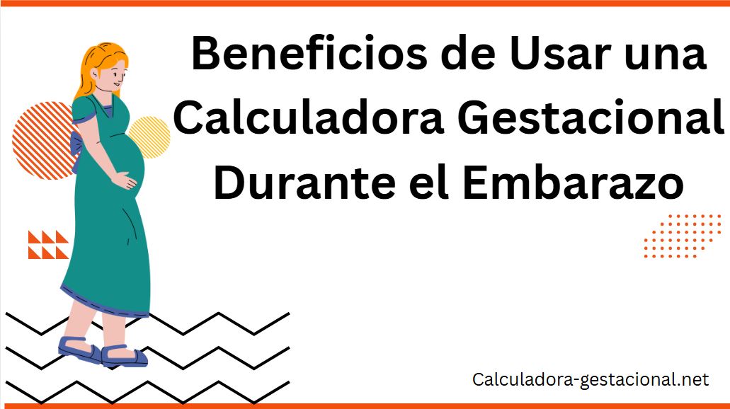 Beneficios de Usar una Calculadora Gestacional Durante el Embarazo